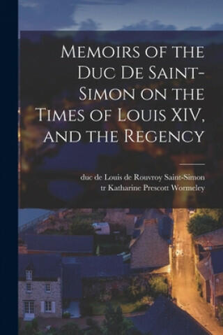 Vásárlás: Memoirs of the Duc De Saint-Simon on the Times of Louis XIV, and  the Regency - Louis De Rouvroy Duc De Saint-Simon, Katharine Prescott Tr  Wormeley (ISBN: 9781015344891)
