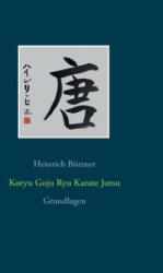 Koryu Goju Ryu Karate Jutsu: Grundlagen (ISBN: 9783743165649)