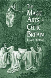 The Magic Arts in Celtic Britain - Lewis Spence (ISBN: 9780486404479)