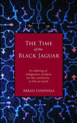 The Time of the Black Jaguar: An Offering of Indigenous Wisdom for the Continuity of Life on Earth - Arkan Lushwala (ISBN: 9780615681818)