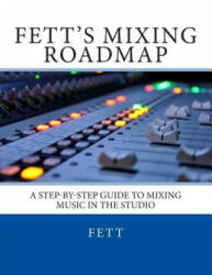 Fett's Mixing Roadmap: A Step-by-Step Guide To Mixing Music In The Studio - Fett (ISBN: 9780615723075)