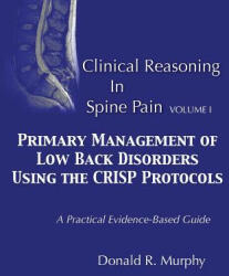 Clinical Reasoning in Spine Pain. Volume I: Primary Management of Low Back Disorders Using the CRISP Protocols - Dr Donald R Murphy (ISBN: 9780615888576)