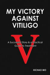 My Victory against Vitiligo: A Successful Story and a Practical Guide to Treatment - Xichao Mo (ISBN: 9780615961002)