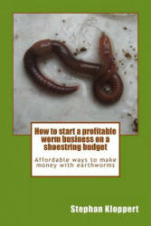 How to start a profitable worm business on a shoestring budget: Affordable ways to make money with earthworms - MR Stephan Kloppert, Miss Dinisha Sigamoney, Caroline Kloppert (ISBN: 9780620575836)