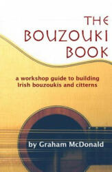 The Bouzouki Book: A Workshop Guide to Building Irish Bouzoukis and Citterns (ISBN: 9780646436029)