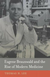 Eugene Braunwald and the Rise of Modern Medicine - Thomas H Lee (ISBN: 9780674724976)