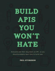 Build APIs You Won't Hate: Everyone and their dog wants an API, so you should probably learn how to build them - Phil Sturgeon (ISBN: 9780692232699)