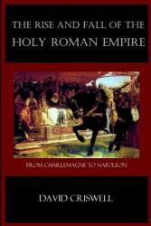 Rise and Fall of the Holy Roman Empire: From Charlemagne to Napoleon (ISBN: 9780692476550)