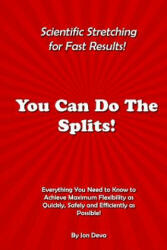 You Can Do The Splits! Scientific Stretching for Fast Results! : Everything You Need to Know to Achieve Maximum Flexibility as Quickly Safely and Effi (ISBN: 9780692490228)