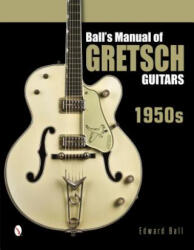 Ball's Manual of Gretsch Guitars: 1950s (ISBN: 9780764346439)