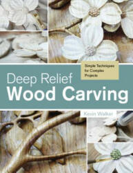 Deep Relief Wood Carving: Simple Techniques for Complex Projects - Kevin Walker (ISBN: 9780764348211)