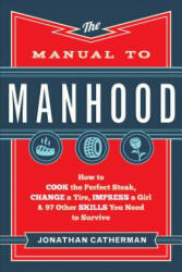 The Manual to Manhood: How to Cook the Perfect Steak, Change a Tire, Impress a Girl 97 Other Skills You Need to Survive (ISBN: 9780800722296)