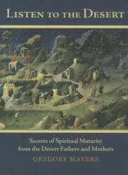 Listen to the Desert: Secrets of Spiritual Maturity from the Desert Fathers and Mothers - Gregory Mayers (ISBN: 9780879465339)