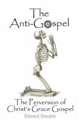 The Anti-Gospel: The Perversion of Christ's Grace Gospel - Edward Hendrie (ISBN: 9780983262749)