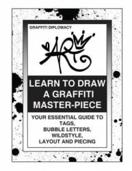 Learn To Draw A Graffiti Master-Piece: Your Essential Guide To Tags, Bubble Letters, Wildstyle, Layout And Piecing - Graffiti Diplomacy (ISBN: 9780988777293)