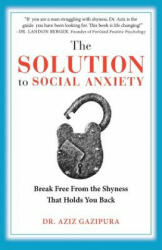 The Solution To Social Anxiety: Break Free From The Shyness That Holds You Back - Dr Aziz Gazipura Psyd (ISBN: 9780988979802)