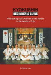 Kyokushin Beginner's Guide: Replicating Mas Oyama's Budo Karate in the Western Dojo (ISBN: 9780990552208)