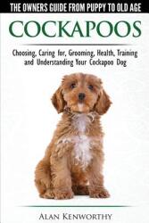Cockapoos - The Owners Guide from Puppy to Old Age - Choosing Caring for Grooming Health Training and Understanding Your Cockapoo Dog (ISBN: 9780992784386)