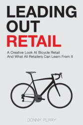 Leading Out Retail: A Creative Look at Bicycle Retail and What All Retailers Can Learn From It - Donny Perry (ISBN: 9780996037303)