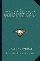 The Phoenician Origin of Britons Scots and Anglo Saxons Discovered by Phoenician and Sumerian Inscriptions in Britain by Pre Roman Briton Coins (ISBN: 9781162627526)