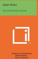 Gray Wolf: The Life Of Kemal Ataturk (ISBN: 9781258516383)