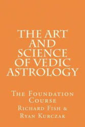 The Art and Science of Vedic Astrology: The Foundation Course - W Ryan Kurczak, Richard Fish (ISBN: 9781475267655)