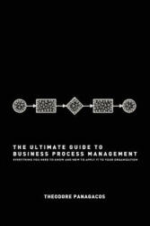 The Ultimate Guide to Business Process Management: Everything you need to know and how to apply it to your organization - Theodore Panagacos (ISBN: 9781477486139)