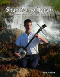 Shamisen of Japan: The Definitive Guide to Tsugaru Shamisen - MR Kyle Miro Abbott (ISBN: 9781480064454)