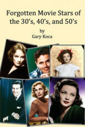 Forgotten Movie Stars of the 30's, 40's, and 50's: classic films, old movie stars, classic movies, motion pictures, Hollywood - Gary a Koca (ISBN: 9781482575019)