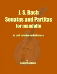 J. S. Bach Sonatas and Partitas for Mandolin: the complete Sonatas and Partitas for solo violin transcribed for mandolin in staff notation and tablatu - Daniel Sellman (ISBN: 9781492218814)
