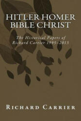 Hitler Homer Bible Christ: The Historical Papers of Richard Carrier 1995-2013 - Richard Carrier (ISBN: 9781493567126)
