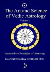 The Art and Science of Vedic Astrology Volume 2: Intermediate Principles of Astrology - W Ryan Kurczak, Richard Fish (ISBN: 9781493773114)