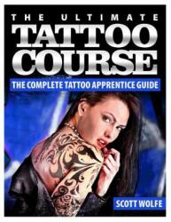 The Ultimate Tattoo Course: The Complete Tattoo Apprentice Guide - MR Scott Wolfe (ISBN: 9781500352684)