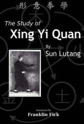 The Study of Xing Yi Quan: Xing Yi Quan Xue - Lutang Sun, Franklin Fick (ISBN: 9781500527556)