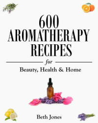 600 Aromatherapy Recipes for Beauty, Health & Home - Beth Jones (ISBN: 9781500770297)