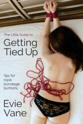 The Little Guide to Getting Tied Up: Tips for Rope Bondage Bottoms - Evie Vane (ISBN: 9781500771683)