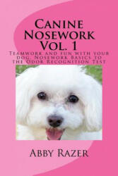 Canine Nosework Vol. 1: Teamwork and fun with your dog, Nosework Basics to the Odor Recognition Test - Abby Razer (ISBN: 9781500822729)