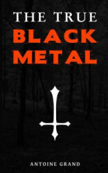 The True Black Metal: The Hidden Truth About Satanism In Extreme Metal Music - Antoine Grand (ISBN: 9781501088308)