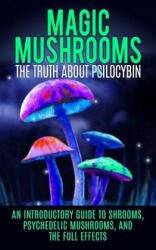 Magic Mushrooms: The Truth About Psilocybin: An Introductory Guide to Shrooms, Psychedelic Mushrooms, And The Full Effects - Colin Willis (ISBN: 9781515164463)