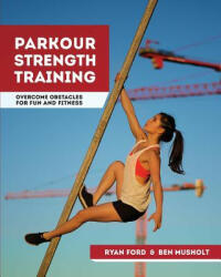 Parkour Strength Training: Overcome Obstacles for Fun and Fitness - Ryan Ford, Ben Musholt (ISBN: 9781517670894)