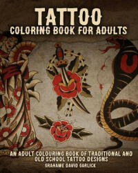 Tattoo Coloring Book For Adults: An Adult Colouring Book of Traditional and Old School Tattoo Designs - Grahame Garlick (ISBN: 9781518861864)