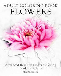 Adult Coloring Book Flowers: Advanced Realistic Flowers Coloring Book for Adults - Mia Blackwood (ISBN: 9781519328052)