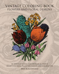 Vintage Coloring Book Flowers and Floral Designs: 66 Vintage Floral and Botanical Stress Relief Coloring Pages for Adults and Grown-Ups - Mia Blackwood (ISBN: 9781519546098)