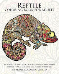 Reptile Coloring Book For Adults: An Adult Coloring Book Of 40 Reptiles Including Snakes, Lizards, Turtles and More in a Variety of Patterns - Adult Coloring World, Adult Coloring World (ISBN: 9781522797463)