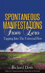 Spontaneous Manifestations From Zero: Tapping Into The Universal Flow - Richard Dotts (ISBN: 9781522875024)