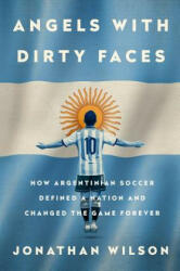 Angels with Dirty Faces: How Argentinian Soccer Defined a Nation and Changed the Game Forever (ISBN: 9781568585512)