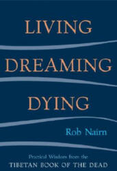 Living, Dreaming, Dying: Wisdom for Everyday Life from the Tibetan Book of the Dead - Rob Nairn (ISBN: 9781590301326)