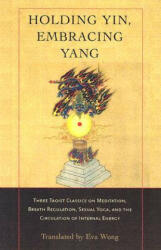 Holding Yin Embracing Yang: Three Taoist Classics on Meditation Breath Regulation Sexual Yoga and Thecirculation of Internal Energy (ISBN: 9781590302637)