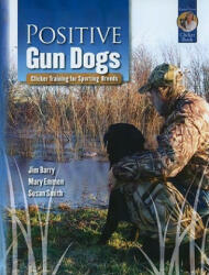Positive Gun Dogs: Clicker Training for Sports Breeds - Jim Barry, Mary Emmen, Susan Smith (ISBN: 9781890948337)