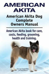 American Akita. American Akita Dog Complete Owners Manual. American Akita book for care, costs, feeding, grooming, health and training. - Asia Moore, George Hoppendale (ISBN: 9781910941140)